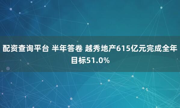 配资查询平台 半年答卷 越秀地产615亿元完成全年目标51.0%