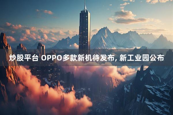 炒股平台 OPPO多款新机待发布, 新工业园公布