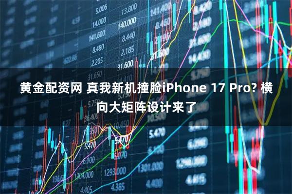黄金配资网 真我新机撞脸iPhone 17 Pro? 横向大矩阵设计来了