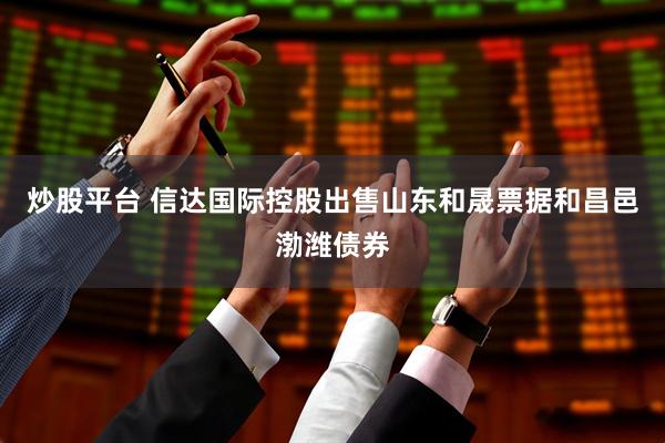 炒股平台 信达国际控股出售山东和晟票据和昌邑渤潍债券