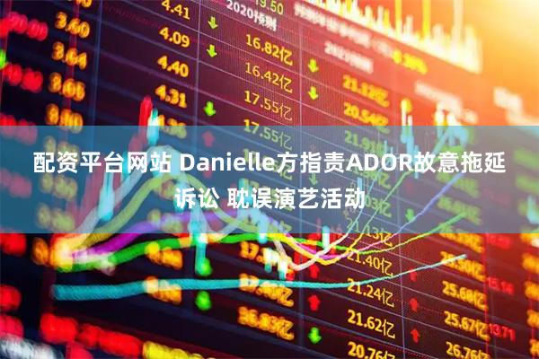 配资平台网站 Danielle方指责ADOR故意拖延诉讼 耽误演艺活动