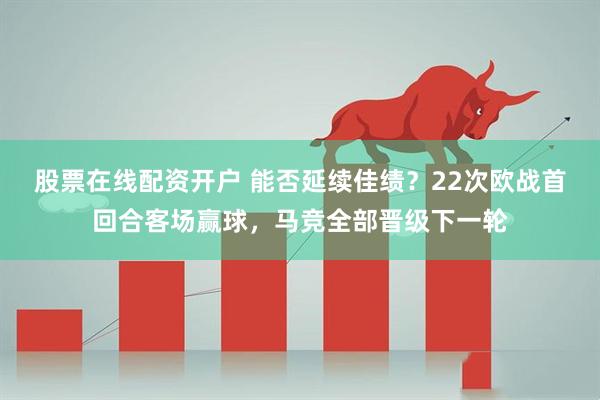 股票在线配资开户 能否延续佳绩？22次欧战首回合客场赢球，马竞全部晋级下一轮
