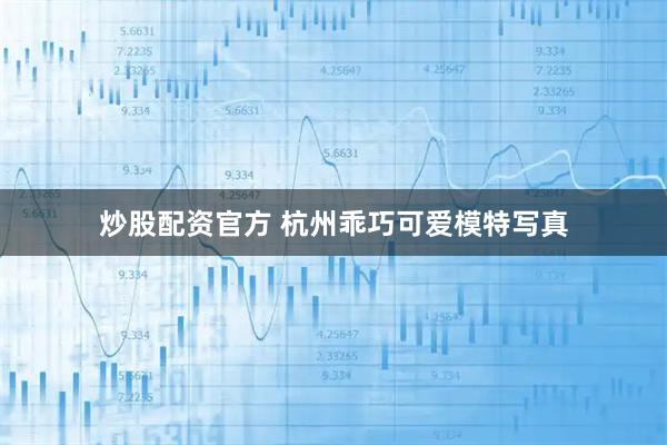 炒股配资官方 杭州乖巧可爱模特写真