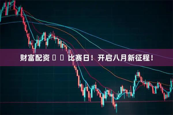 财富配资 ⚽️比赛日！开启八月新征程！