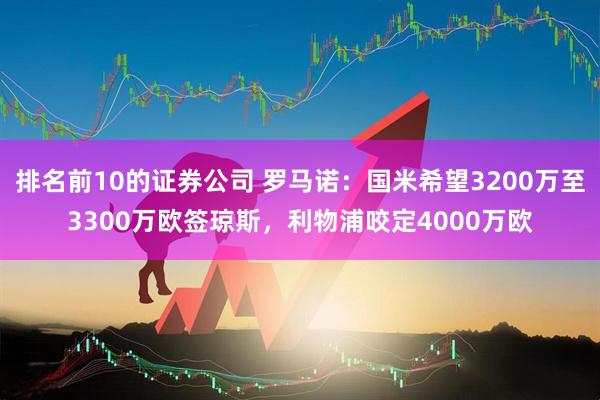 排名前10的证券公司 罗马诺：国米希望3200万至3300万欧签琼斯，利物浦咬定4000万欧